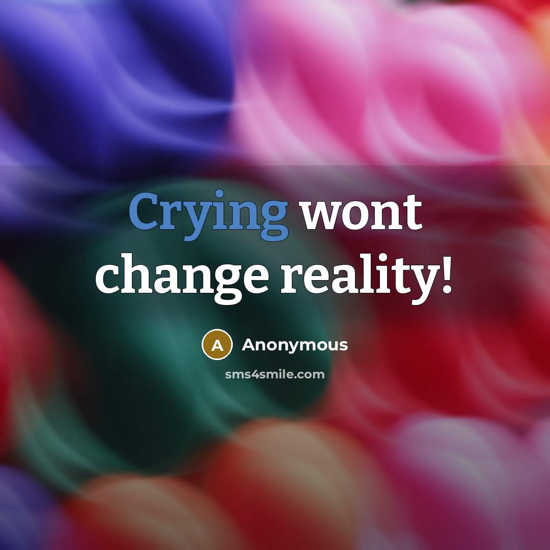 “Crying wont change reality!” quote by Anonymous