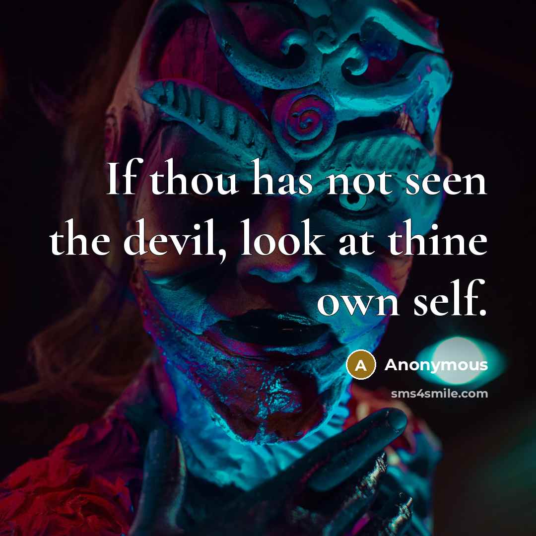 “If thou has not seen the devil, look at thine own self.” quote by Anonymous