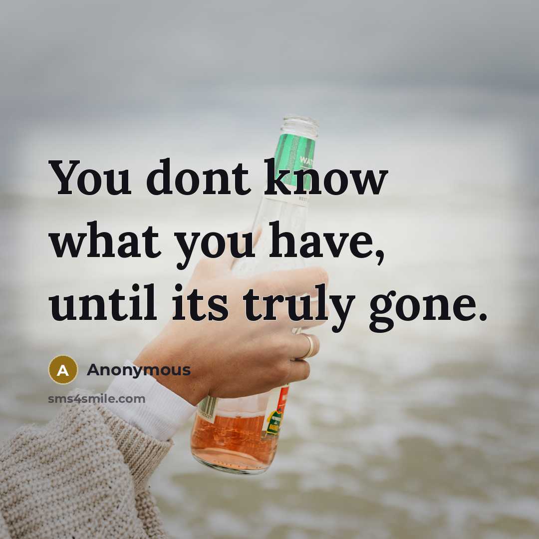 “You dont know what you have, until its truly gone.” quote by Anonymous