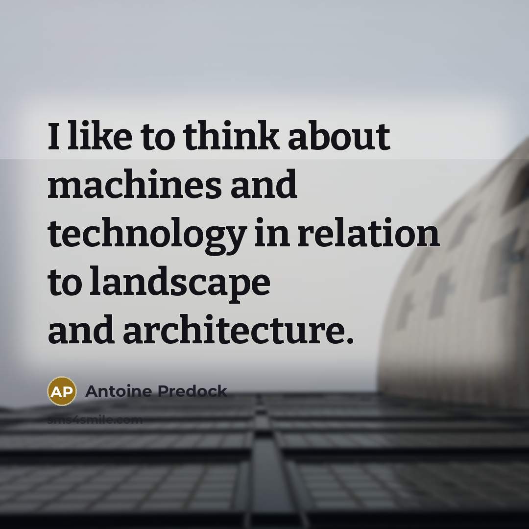 “I like to think about machines and technology in relation to landscape and architecture.” quote by Antoine Predock