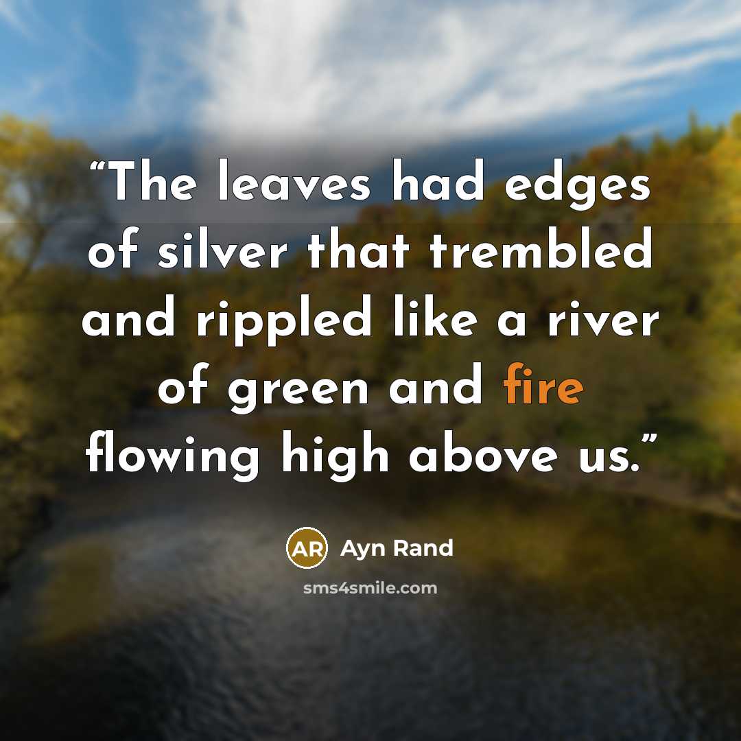 “The leaves had edges of silver that trembled and rippled like a river of green and fire flowing high above us.” quote by Ayn Rand