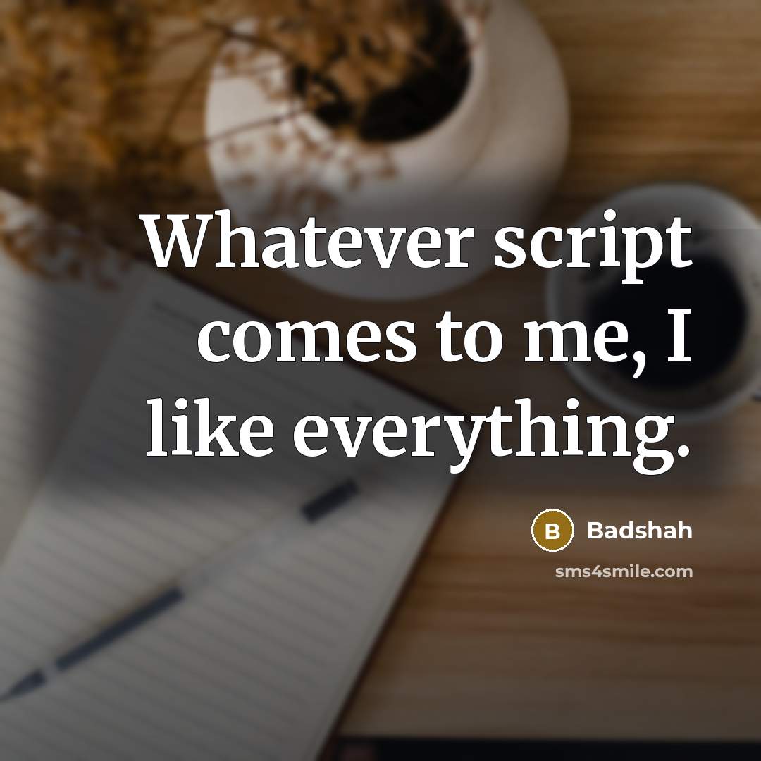 “Whatever script comes to me, I like everything.” quote by Badshah