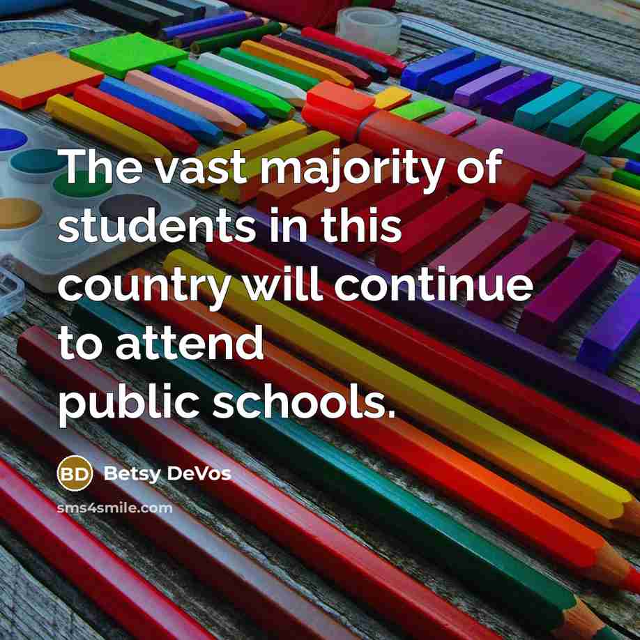 “The vast majority of students in this country will continue to attend public schools.” quote by Betsy DeVos