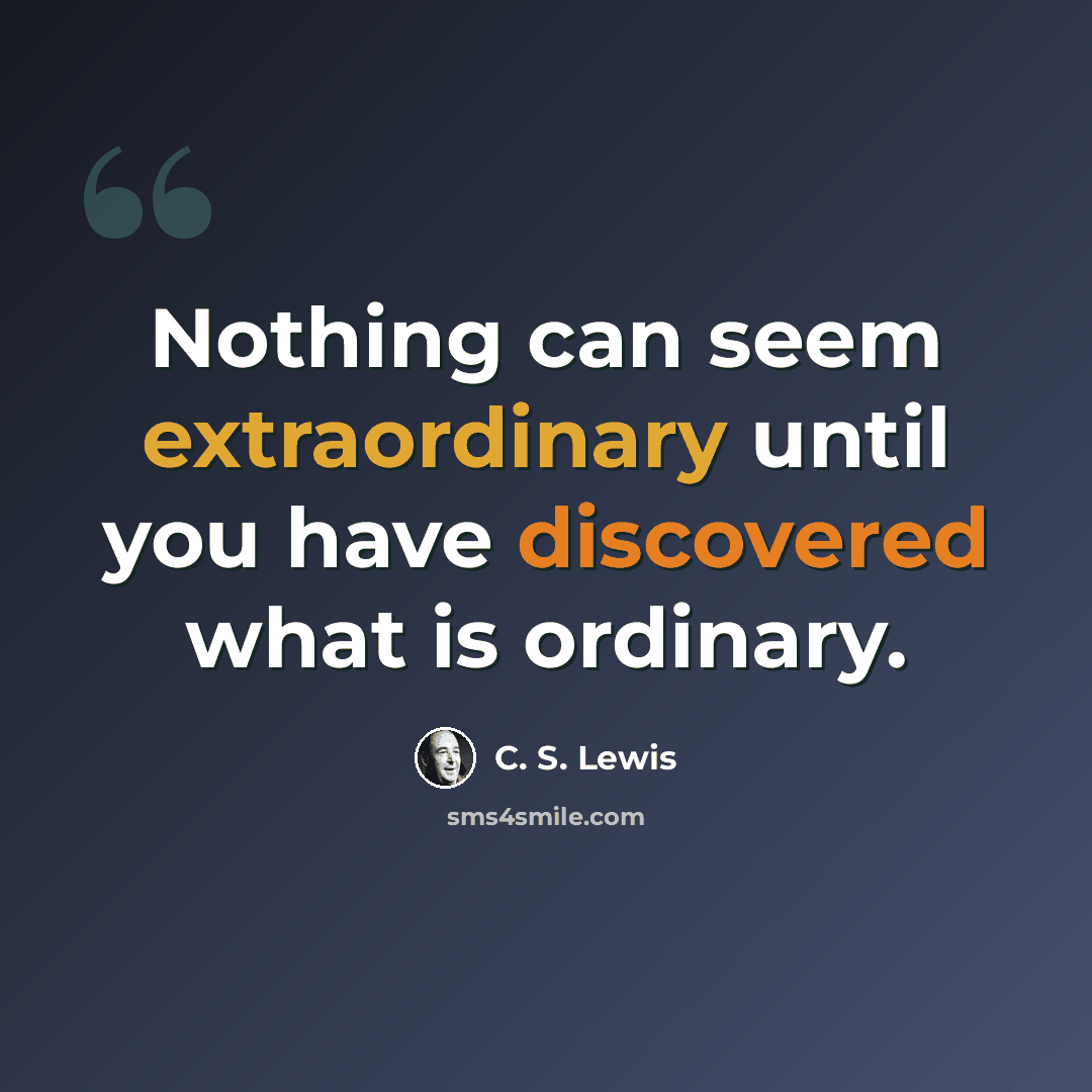 “Nothing can seem extraordinary until you have discovered what is ordinary.” quote by C. S. Lewis