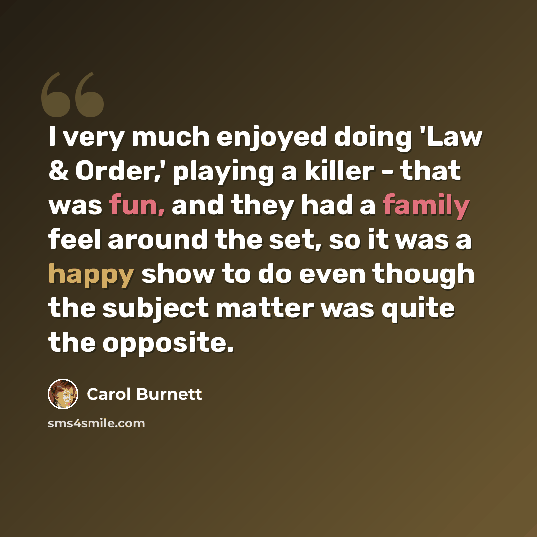“I very much enjoyed doing 'Law & Order,' playing a killer - that was fun, and they had a family feel around the set, so it was a happy show to do even though the subject matter was quite the opposite.” quote by Carol Burnett