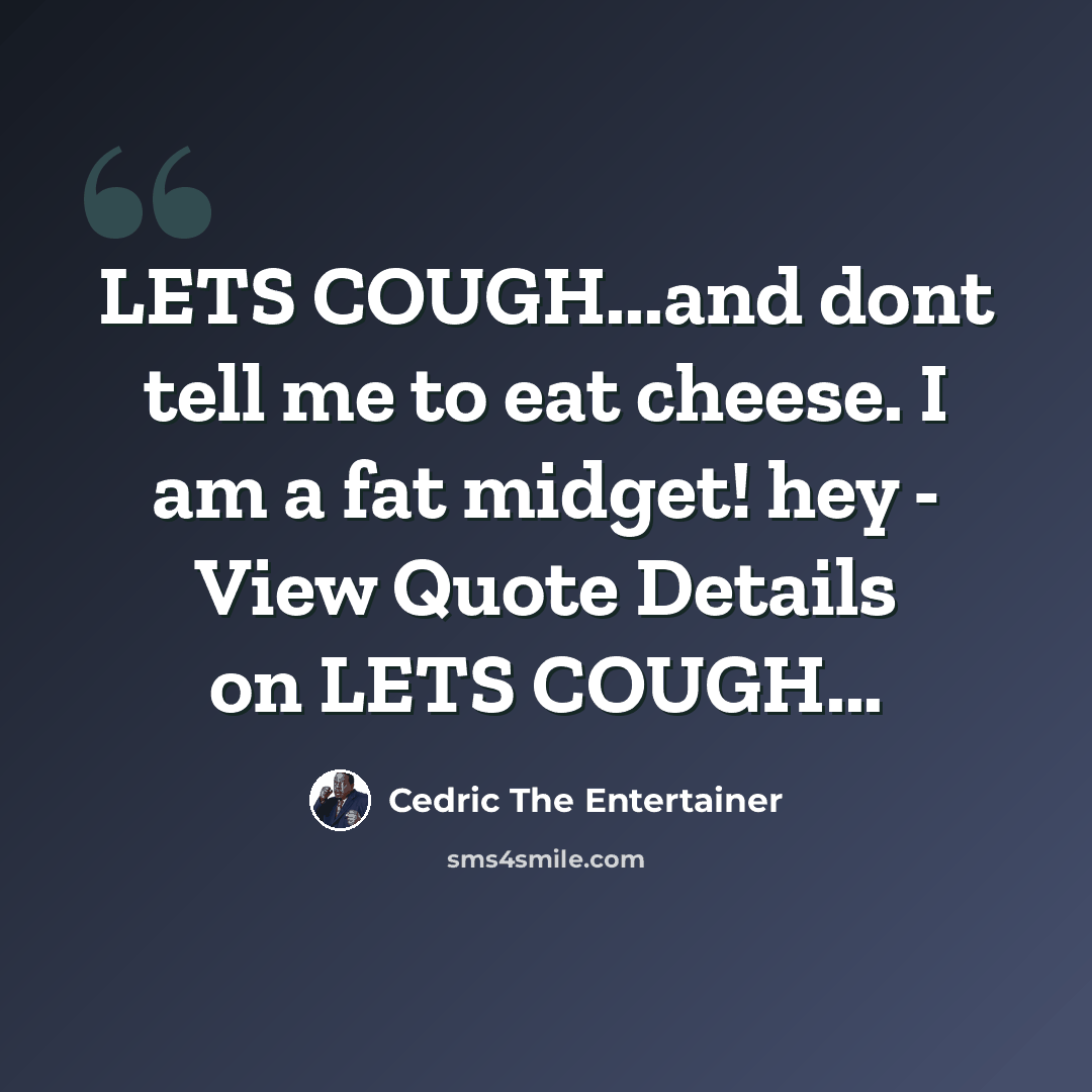 “LETS COUGH...and dont tell me to eat cheese. I am a fat midget! hey - View Quote Details on LETS COUGH...” quote by Cedric The Entertainer