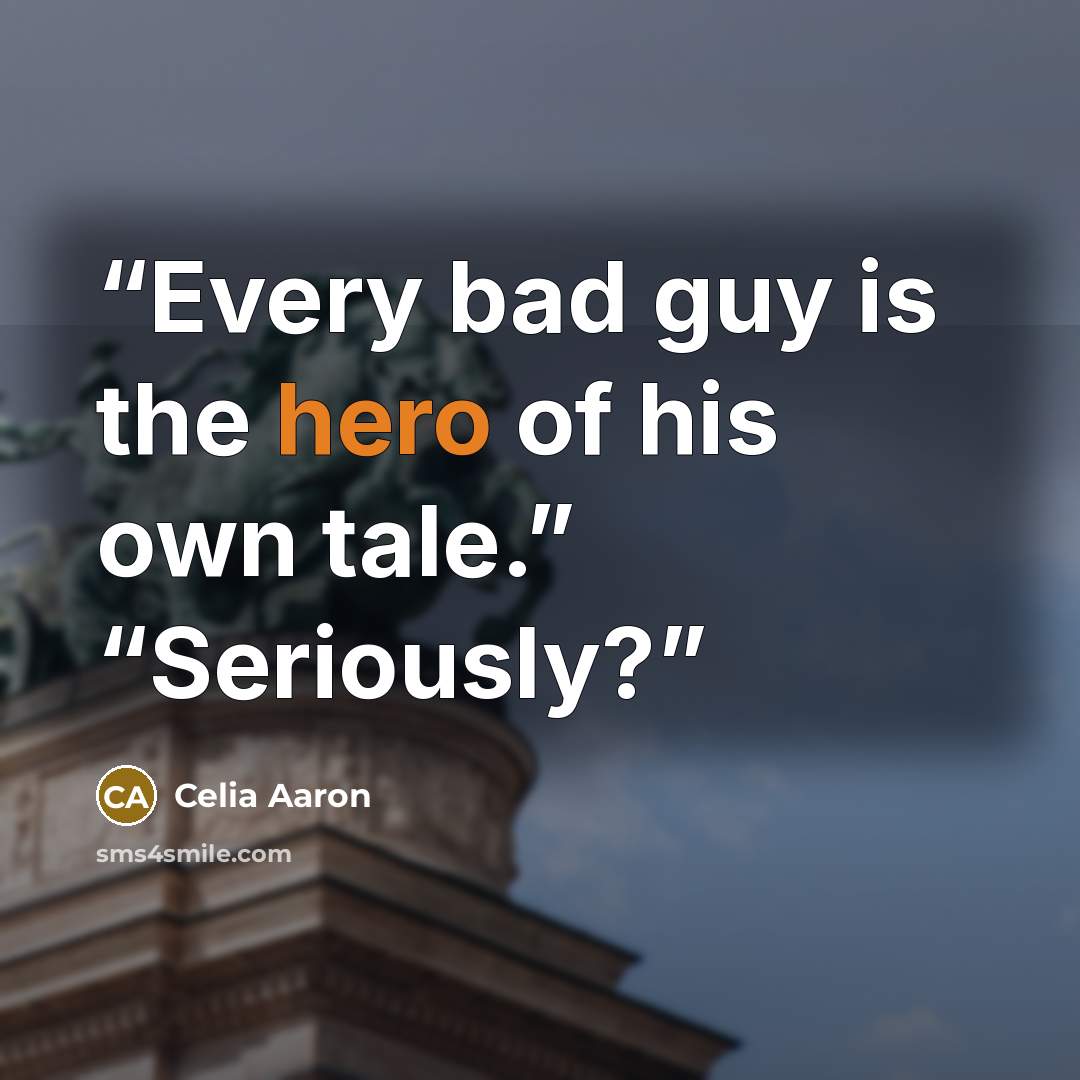 “Every bad guy is the hero of his own tale.” “Seriously?” quote by Celia Aaron