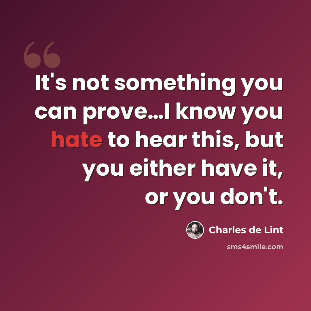 “It's not something you can prove…I know you hate to hear this, but you either have it, or you don't.” quote by Charles de Lint