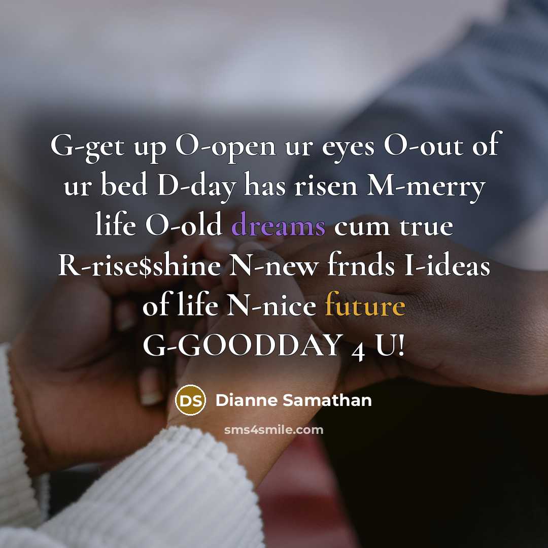 “G-get up O-open ur eyes O-out of ur bed D-day has risen M-merry life O-old dreams cum true R-rise$shine N-new frnds I-ideas of life N-nice future G-GOODDAY 4 U!” quote by Dianne Samathan