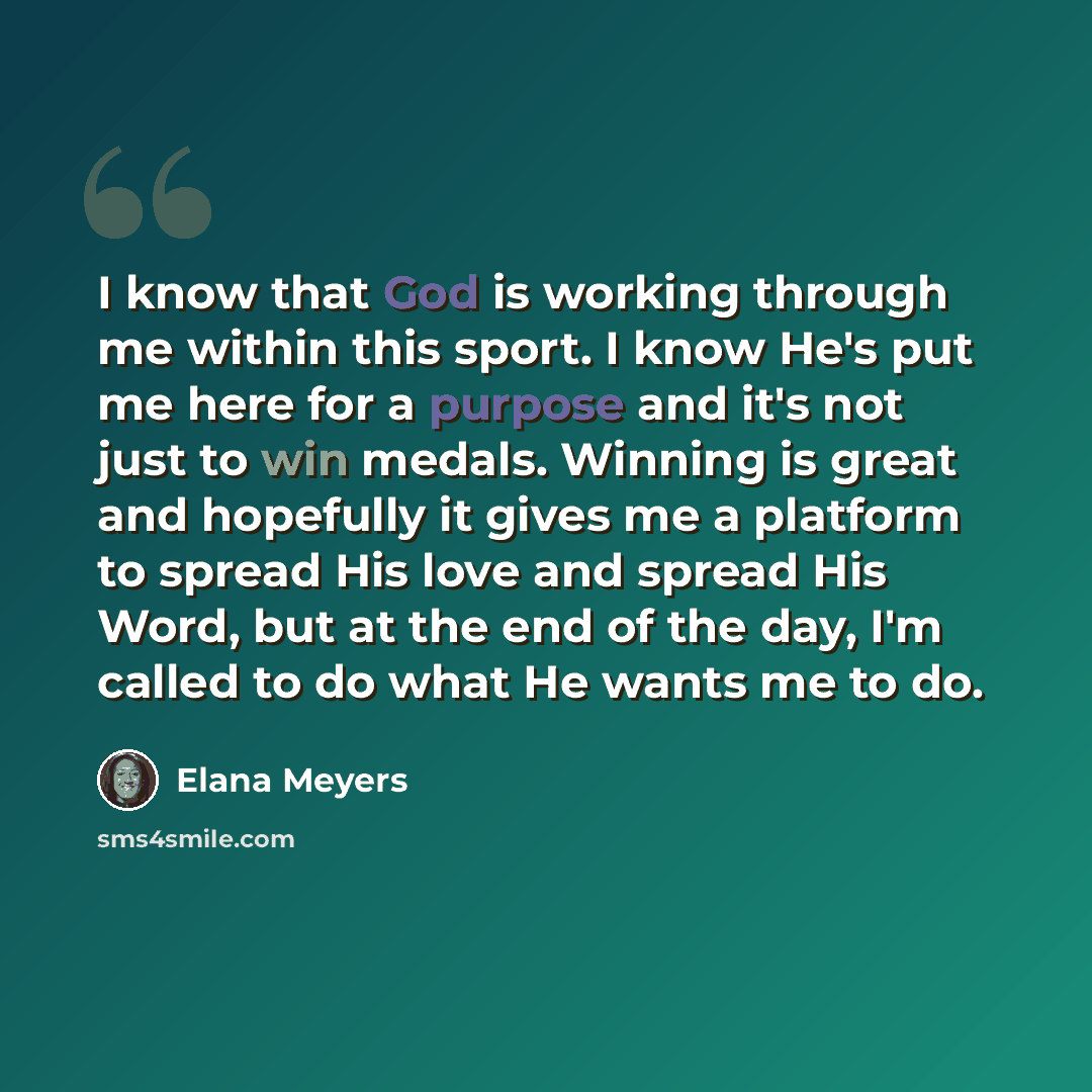 “I know that God is working through me within this sport. I know He's put me here for a purpose and it's not just to win medals. Winning is great and hopefully it gives me a platform to spread His love and spread His Word, but at the end of the day, I'm called to do what He wants me to do.” quote by Elana Meyers