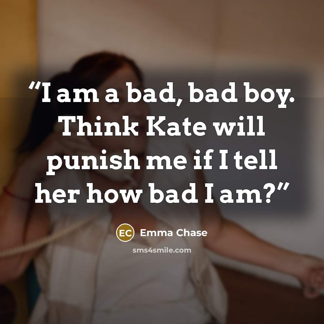 “I am a bad, bad boy. Think Kate will punish me if I tell her how bad I am?” quote by Emma Chase