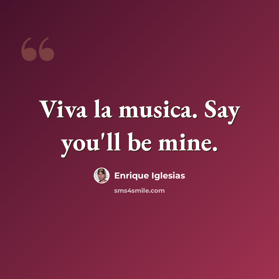 “Viva la musica. Say you'll be mine.” quote by Enrique Iglesias