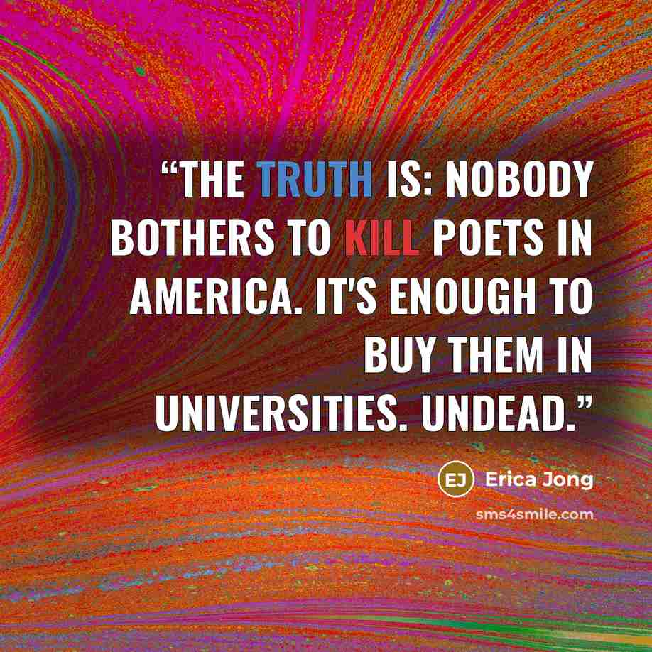 “The truth is: nobody bothers to kill poets in America. It's enough to buy them in universities. Undead.” quote by Erica Jong