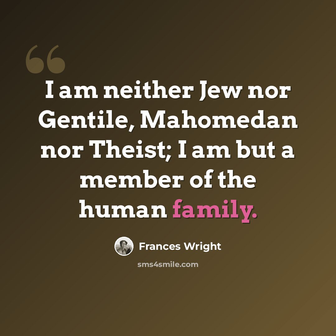 “I am neither Jew nor Gentile, Mahomedan nor Theist; I am but a member of the human family.” quote by Frances Wright