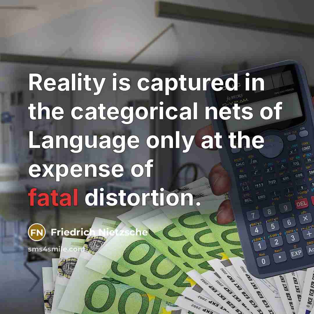 “Reality is captured in the categorical nets of Language only at the expense of fatal distortion.” quote by Friedrich Nietzsche
