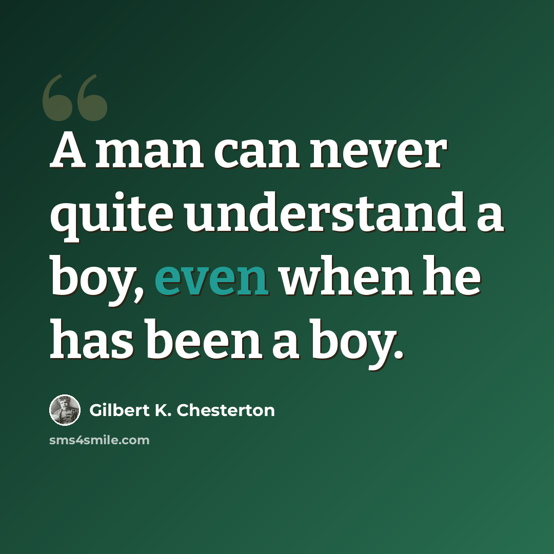 “A man can never quite understand a boy, even when he has been a boy.” quote by Gilbert K. Chesterton
