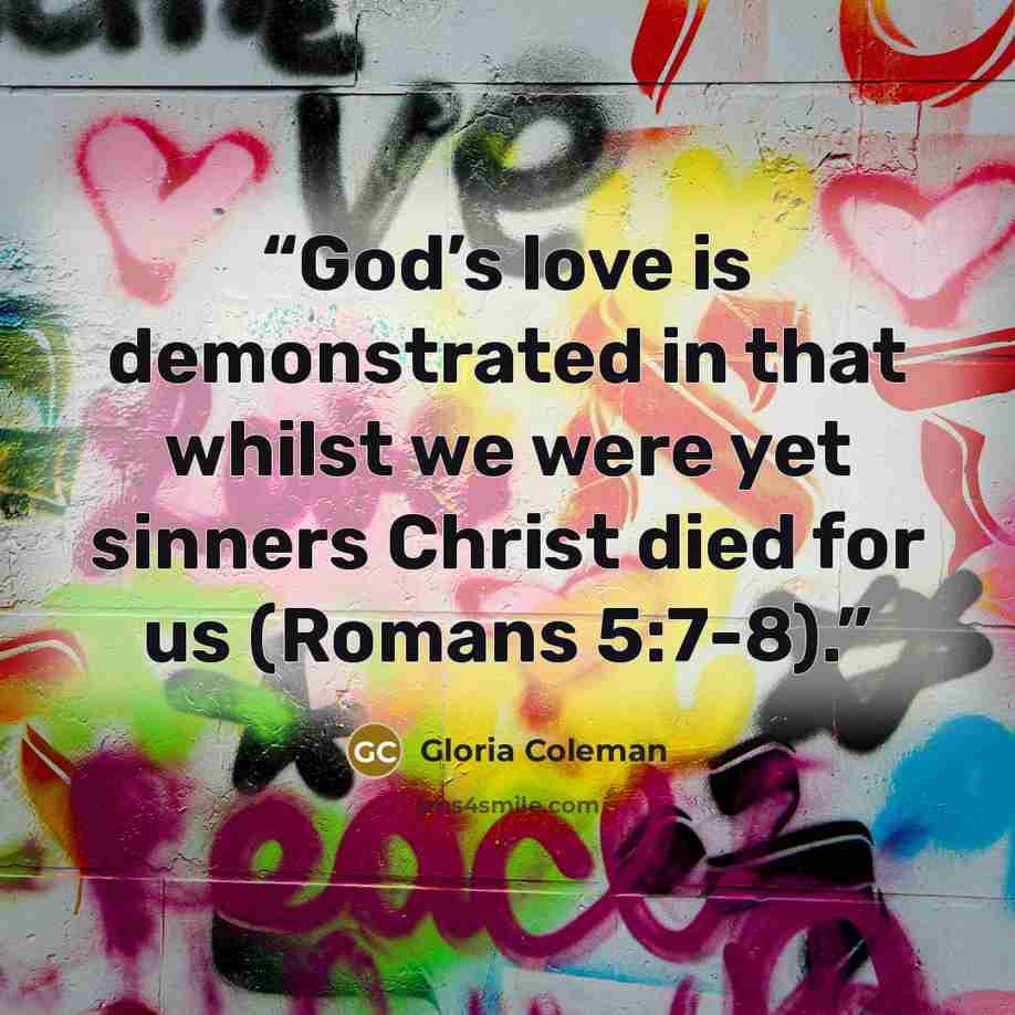“God’s love is demonstrated in that whilst we were yet sinners Christ died for us (Romans 5:7-8).” quote by Gloria Coleman