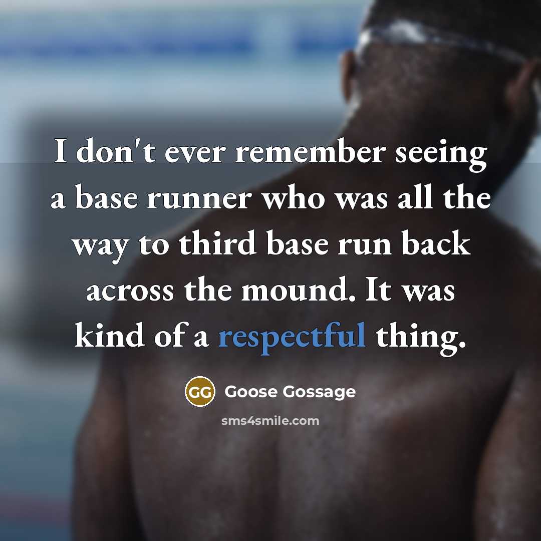 “I don't ever remember seeing a base runner who was all the way to third base run back across the mound. It was kind of a respectful thing.” quote by Goose Gossage