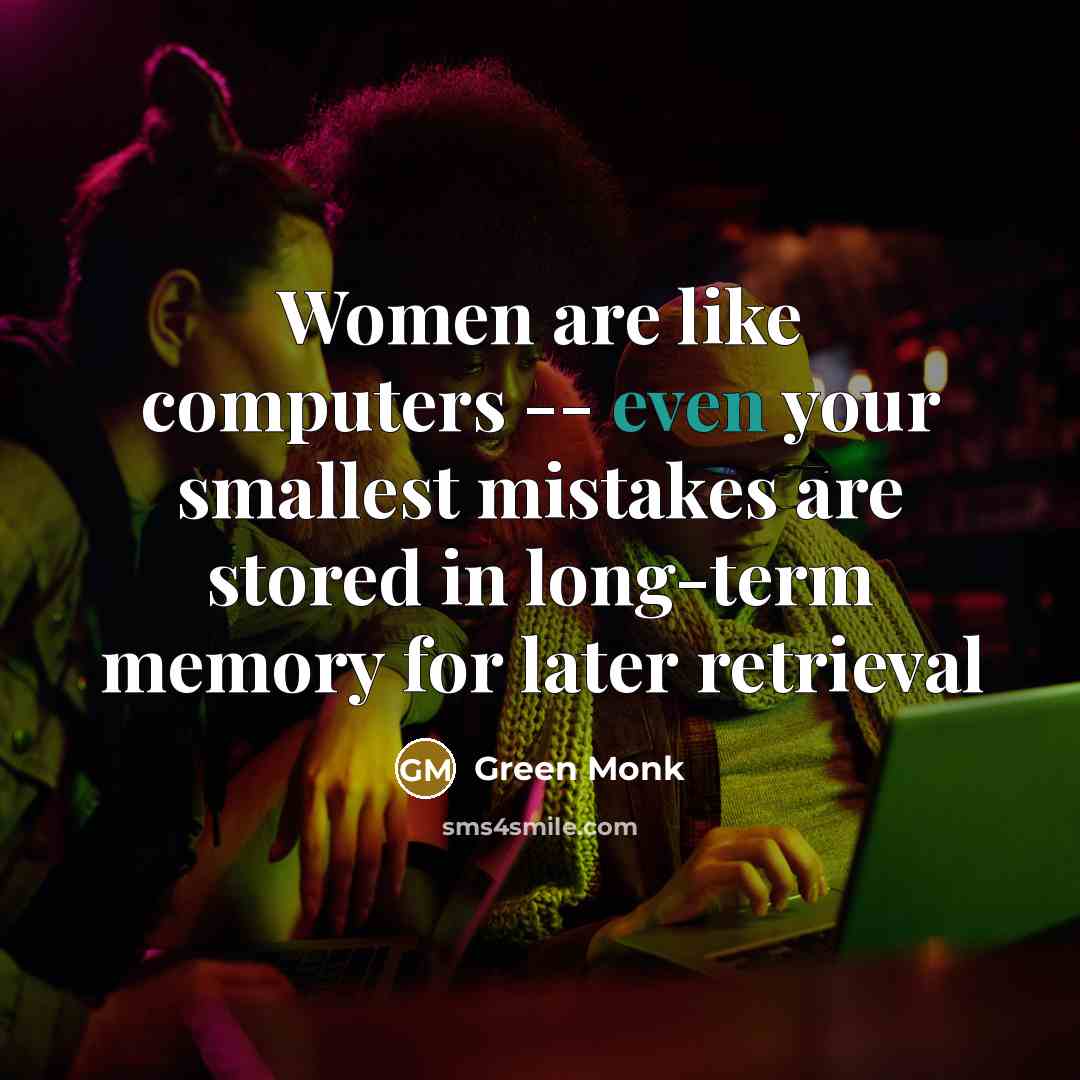 “Women are like computers -- even your smallest mistakes are stored in long-term memory for later retrieval” quote by Green Monk
