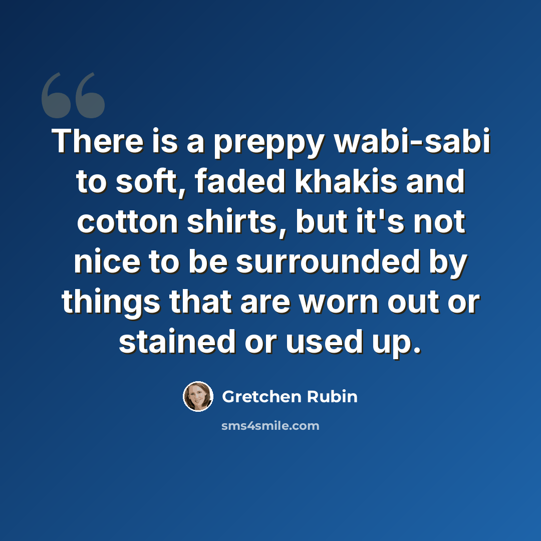 “There is a preppy wabi-sabi to soft, faded khakis and cotton shirts, but it's not nice to be surrounded by things that are worn out or stained or used up.” quote by Gretchen Rubin