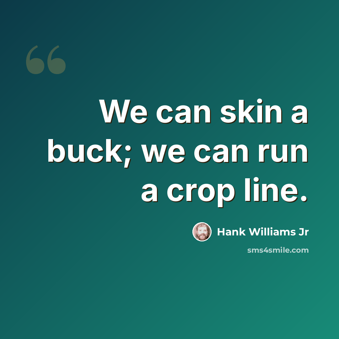 “We can skin a buck; we can run a crop line.” quote by Hank Williams Jr