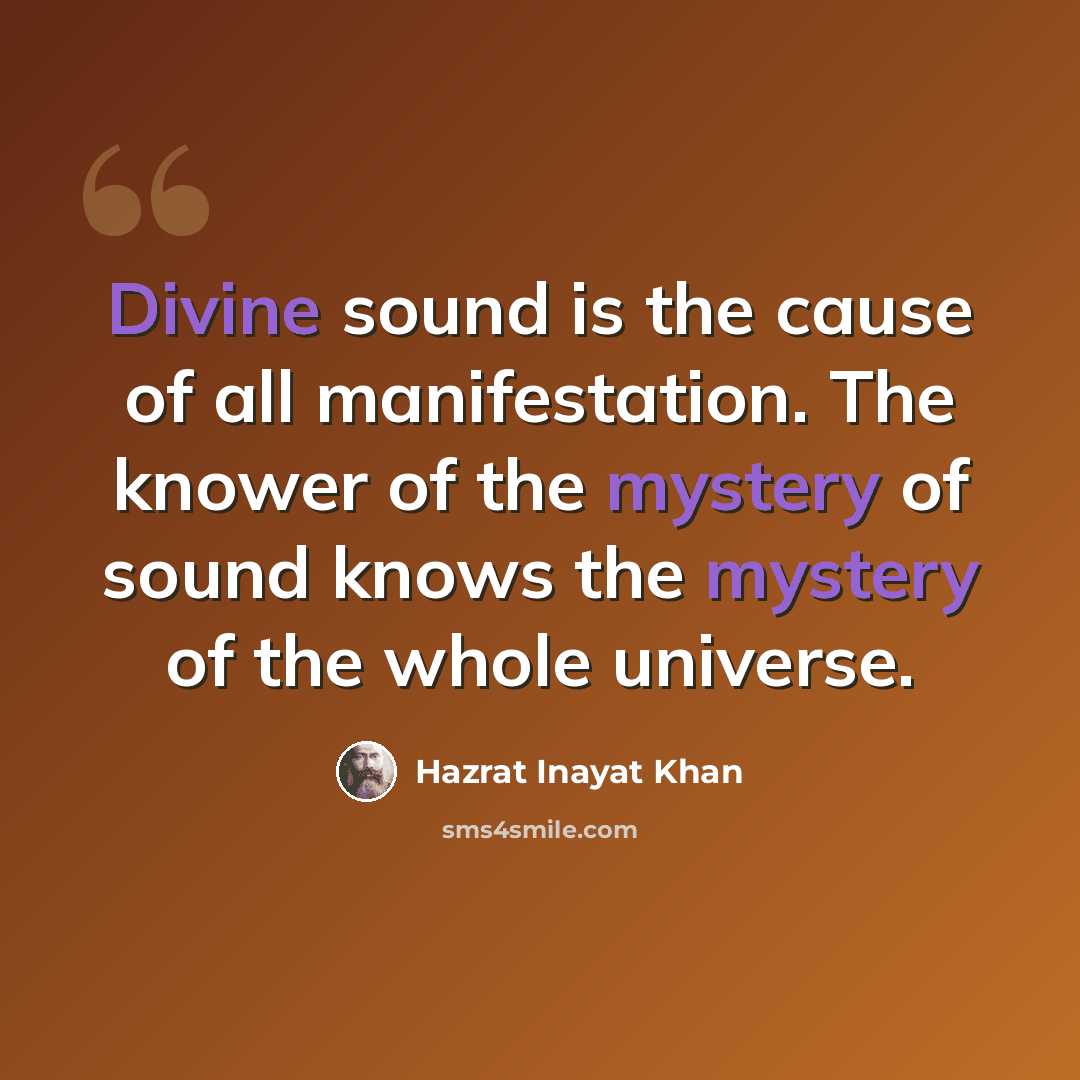 “Divine sound is the cause of all manifestation. The knower of the mystery of sound knows the mystery of the whole universe.” quote by Hazrat Inayat Khan