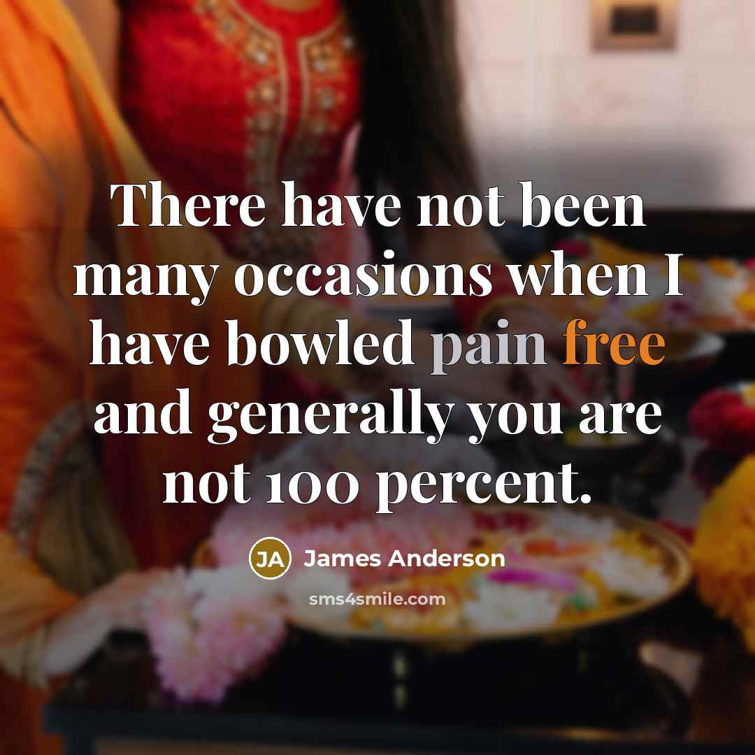 “There have not been many occasions when I have bowled pain free and generally you are not 100 percent.” quote by James Anderson