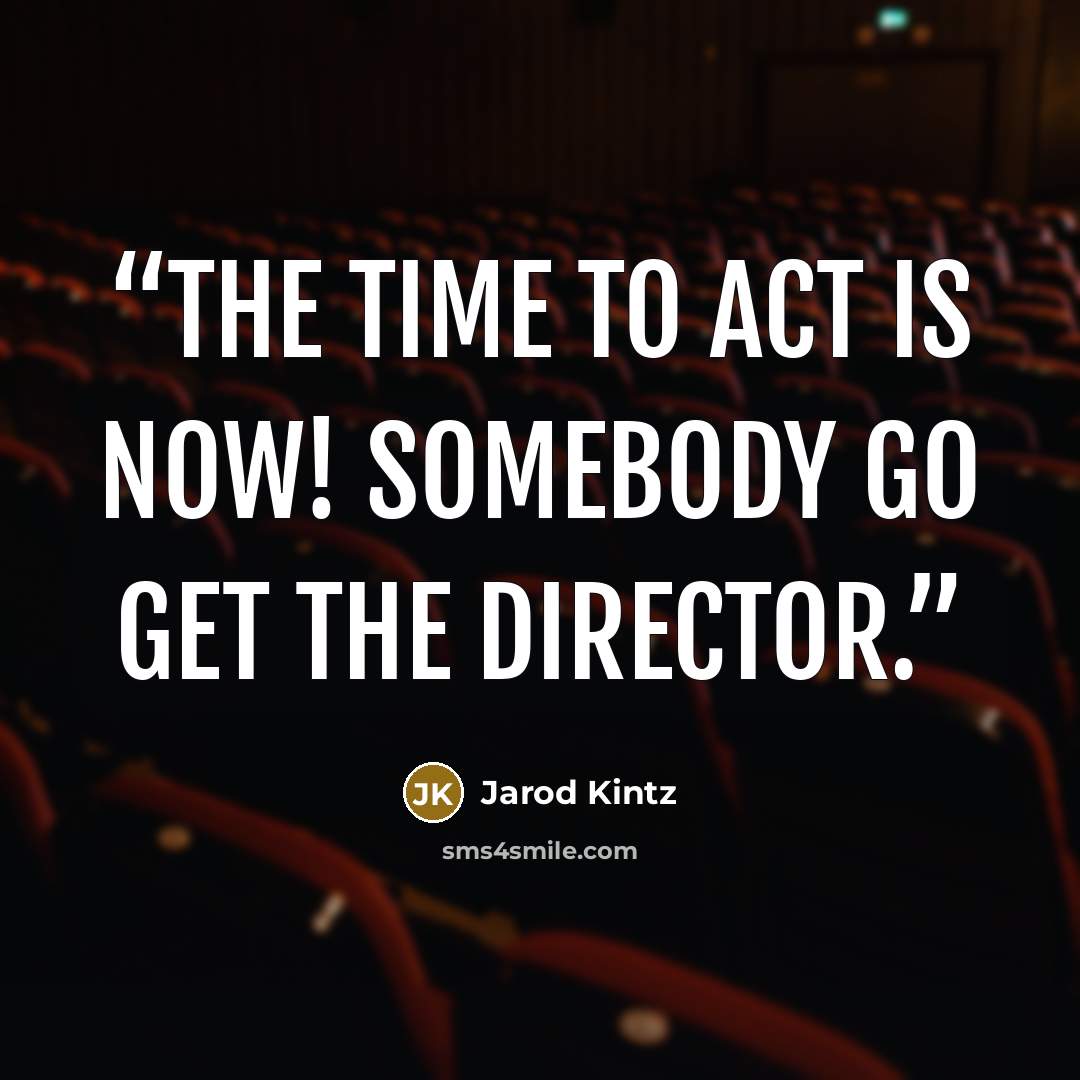 “The time to act is now! Somebody go get the Director.” quote by Jarod Kintz