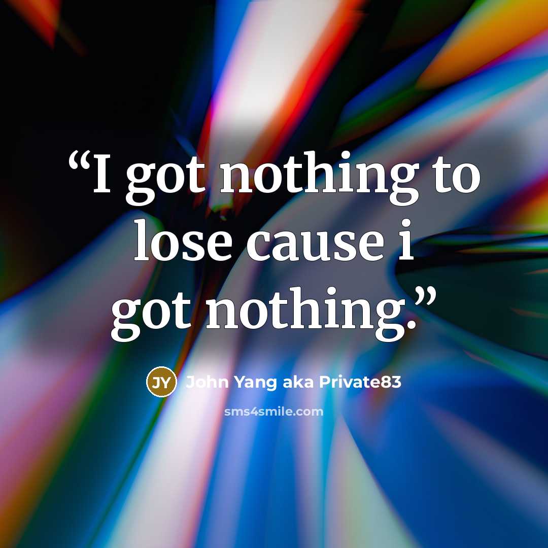 “I got nothing to lose cause i got nothing.” quote by John Yang aka Private83