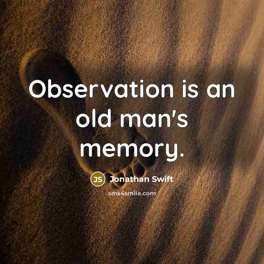 “Observation is an old man's memory.” quote by Jonathan Swift