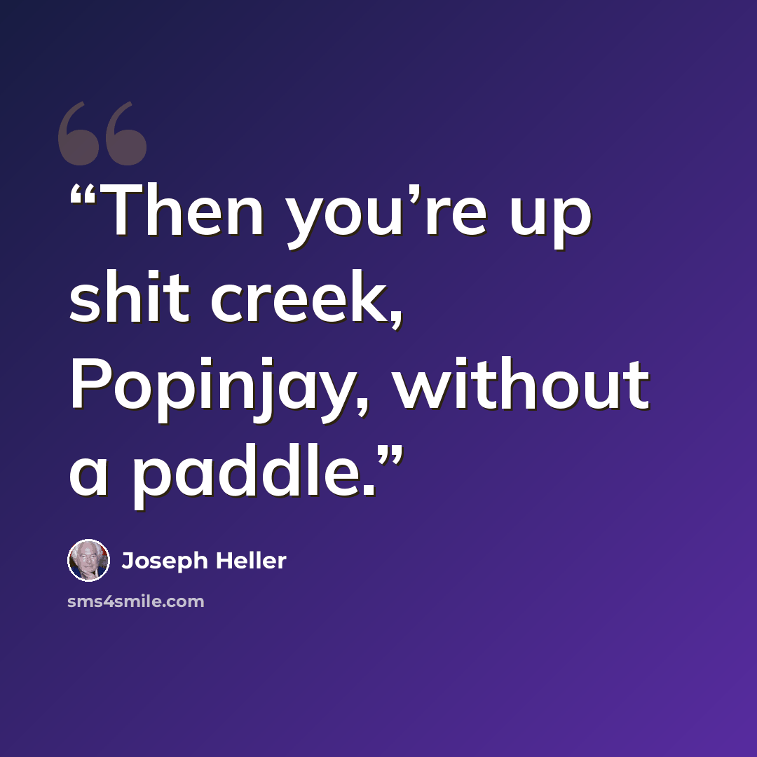 “Then you’re up shit creek, Popinjay, without a paddle.” quote by Joseph Heller