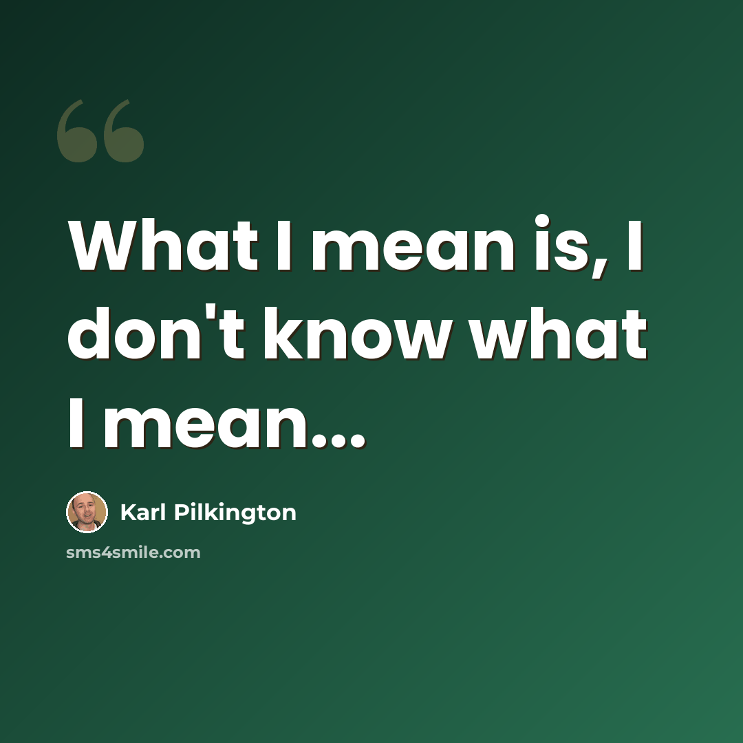 “What I mean is, I don't know what I mean...” quote by Karl Pilkington