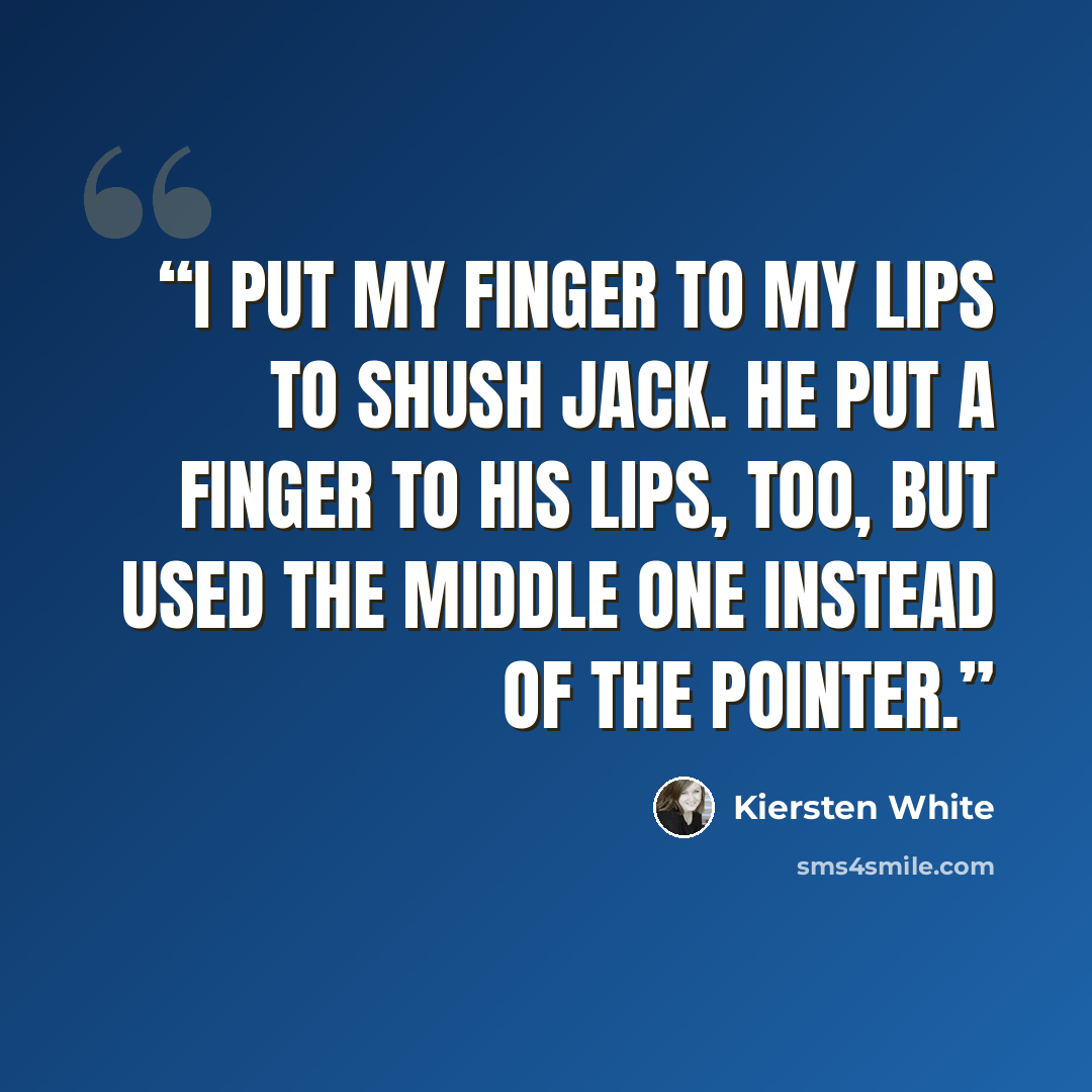 “I put my finger to my lips to shush Jack. He put a finger to his lips, too, but used the middle one instead of the pointer.” quote by Kiersten White
