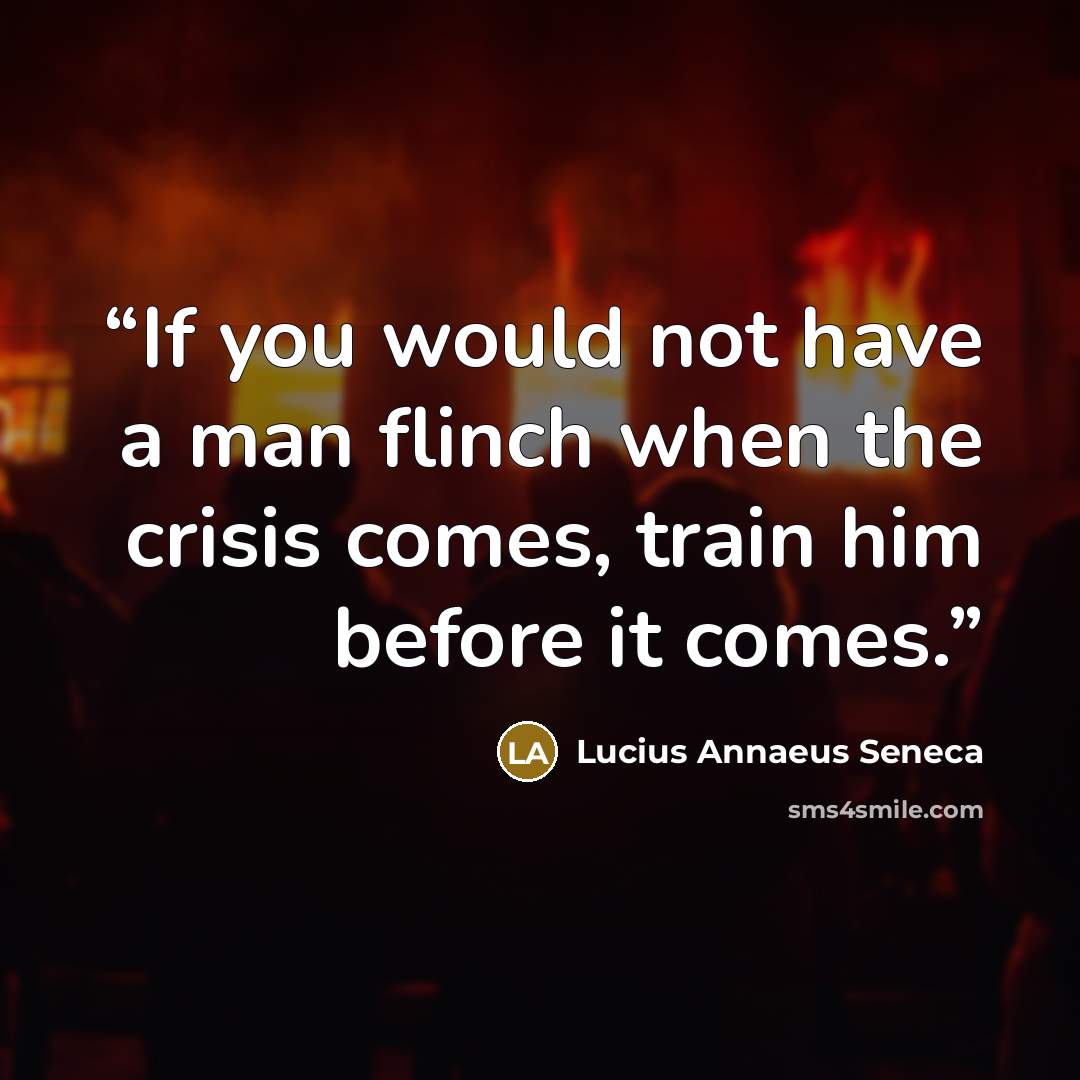 “If you would not have a man flinch when the crisis comes, train him before it comes.” quote by Lucius Annaeus Seneca