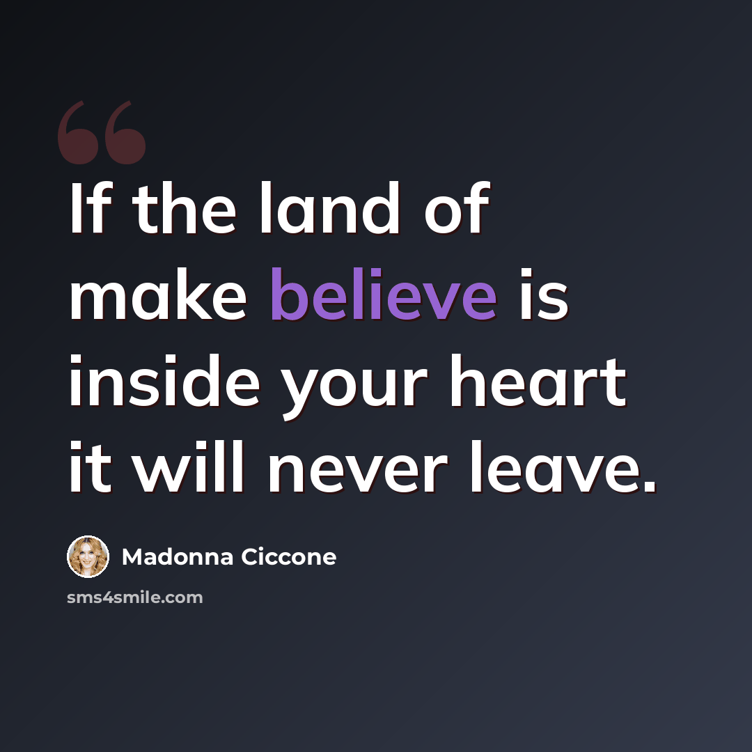 “If the land of make believe is inside your heart it will never leave.” quote by Madonna Ciccone