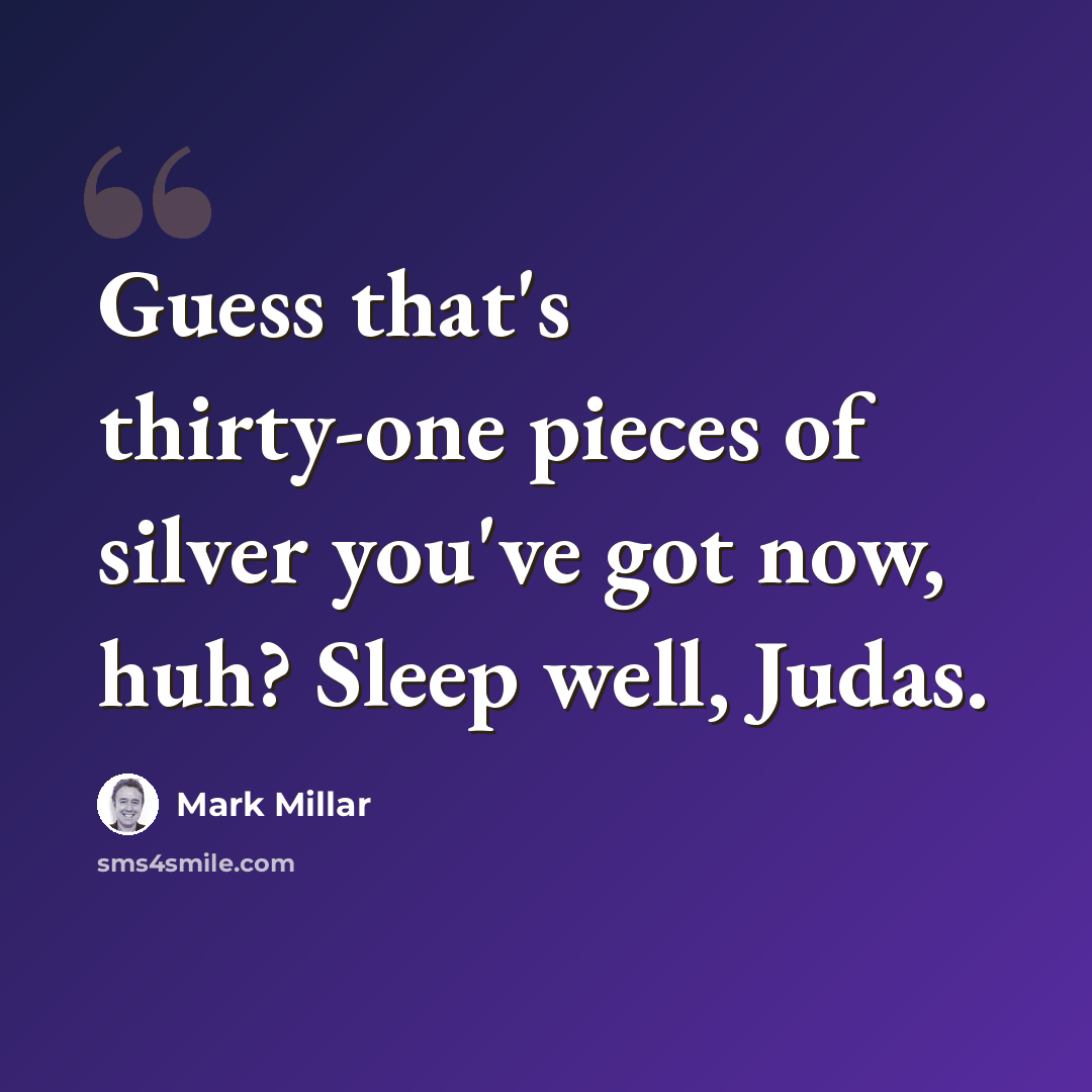 “Guess that's thirty-one pieces of silver you've got now, huh? Sleep well, Judas.” quote by Mark Millar