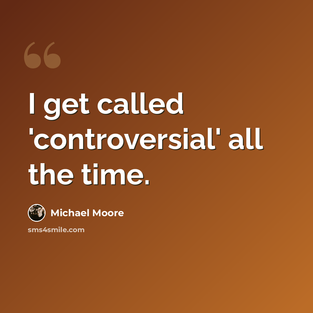 “I get called 'controversial' all the time.” quote by Michael Moore