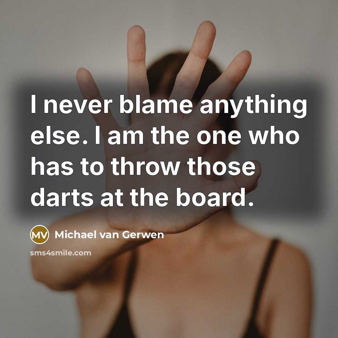 “I never blame anything else. I am the one who has to throw those darts at the board.” quote by Michael van Gerwen