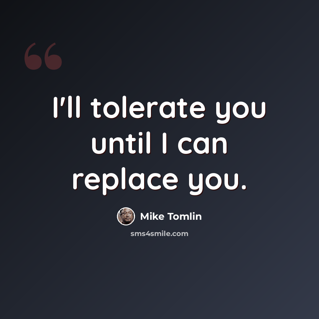 “I'll tolerate you until I can replace you.” quote by Mike Tomlin