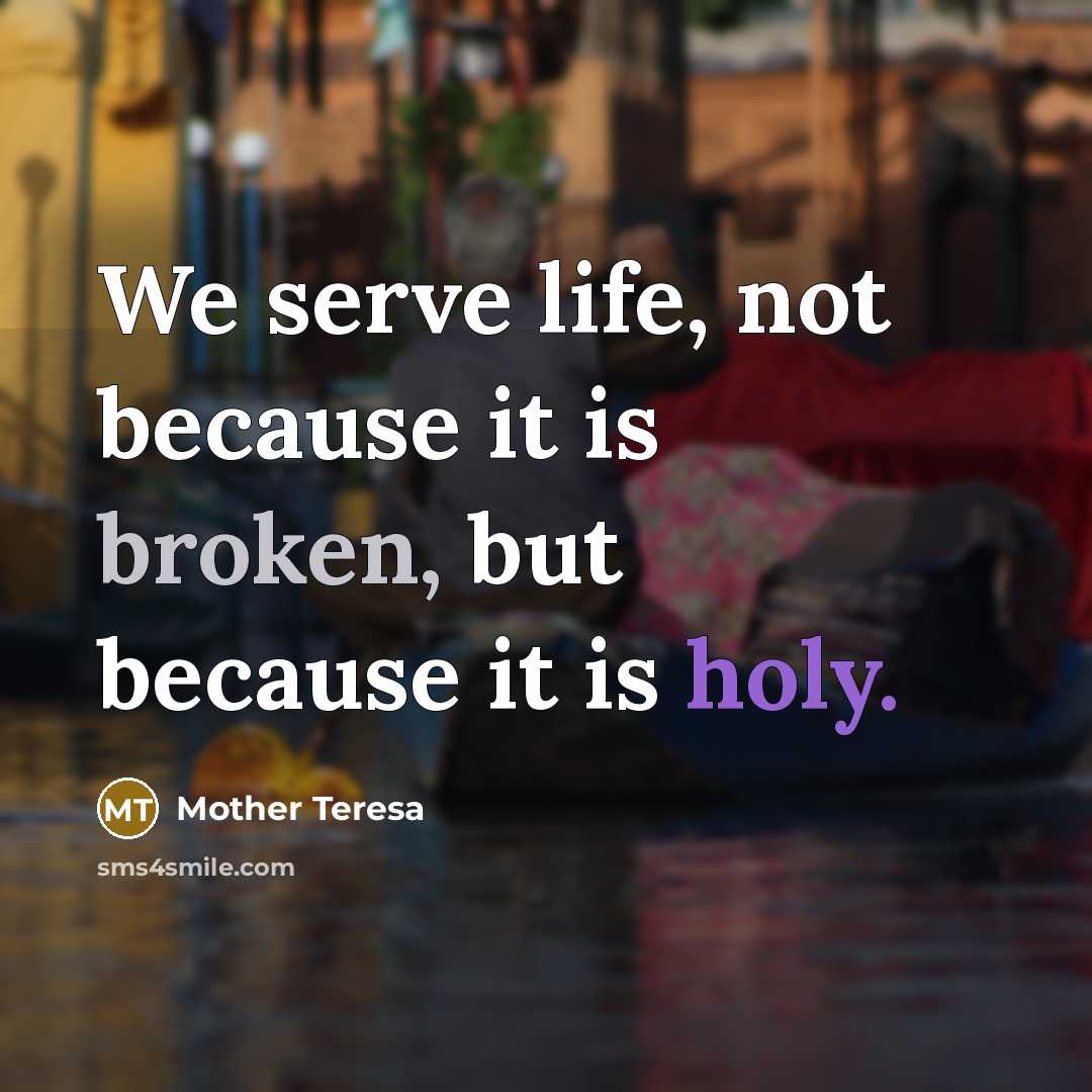 “We serve life, not because it is broken, but because it is holy.” quote by Mother Teresa