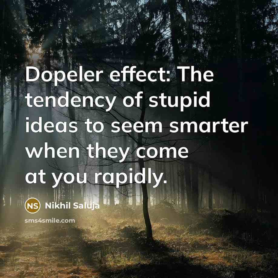 “Dopeler effect: The tendency of stupid ideas to seem smarter when they come at you rapidly.” quote by Nikhil Saluja