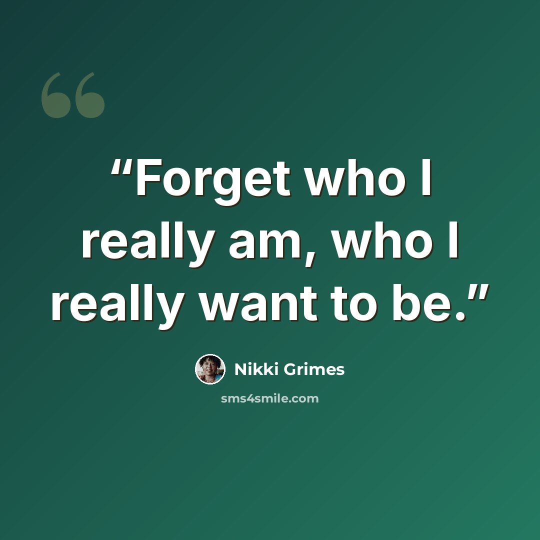“Forget who I really am, who I really want to be.” quote by Nikki Grimes