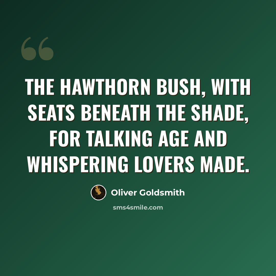 “The hawthorn bush, with seats beneath the shade, For talking age and whispering lovers made.” quote by Oliver Goldsmith