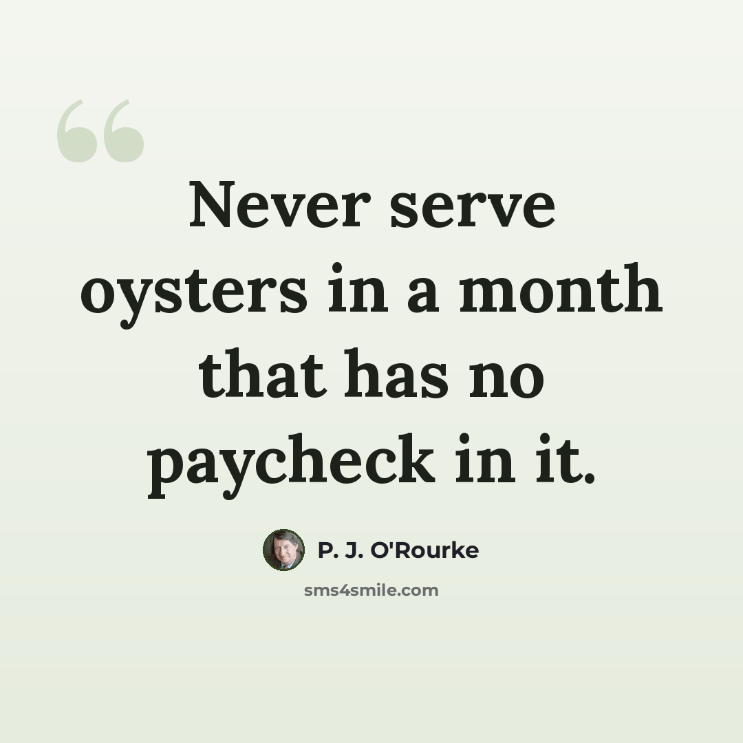 “Never serve oysters in a month that has no paycheck in it.” quote by P. J. O'Rourke
