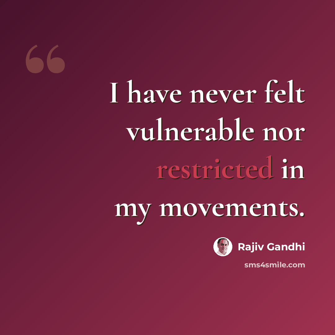 “I have never felt vulnerable nor restricted in my movements.” quote by Rajiv Gandhi