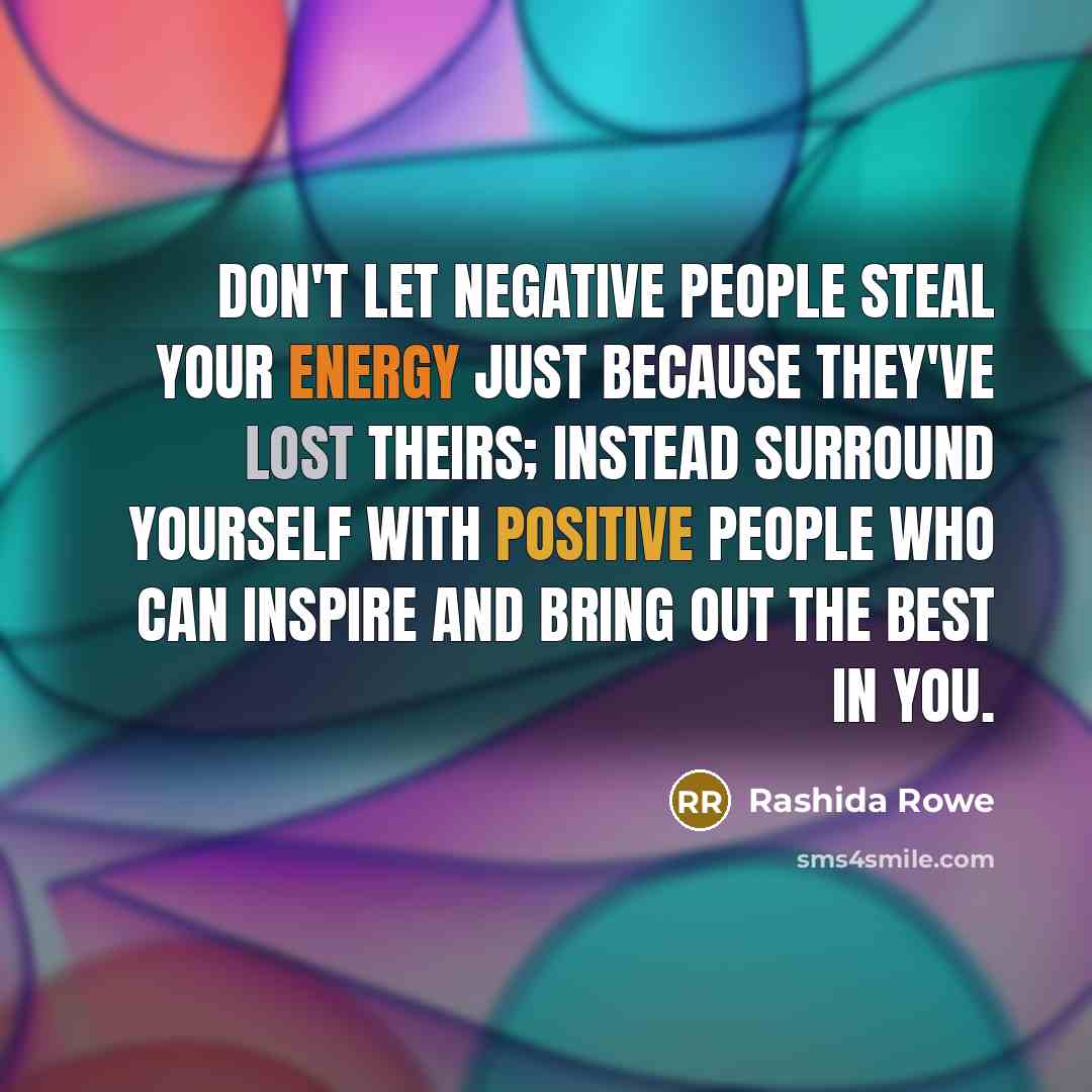 “Don't let negative people steal your energy just because they've lost theirs; instead surround yourself with positive people who can inspire and bring out the best in you.” quote by Rashida Rowe
