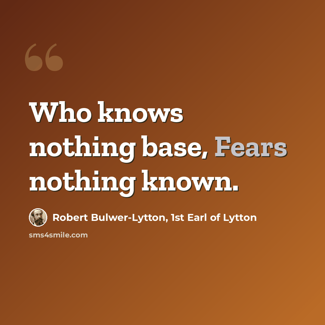 “Who knows nothing base, Fears nothing known.” quote by Robert Bulwer-Lytton, 1st Earl of Lytton