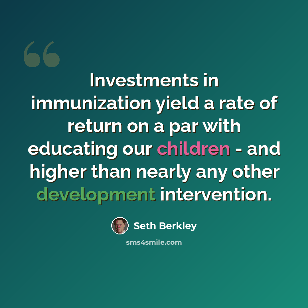 “Investments in immunization yield a rate of return on a par with educating our children - and higher than nearly any other development intervention.” quote by Seth Berkley