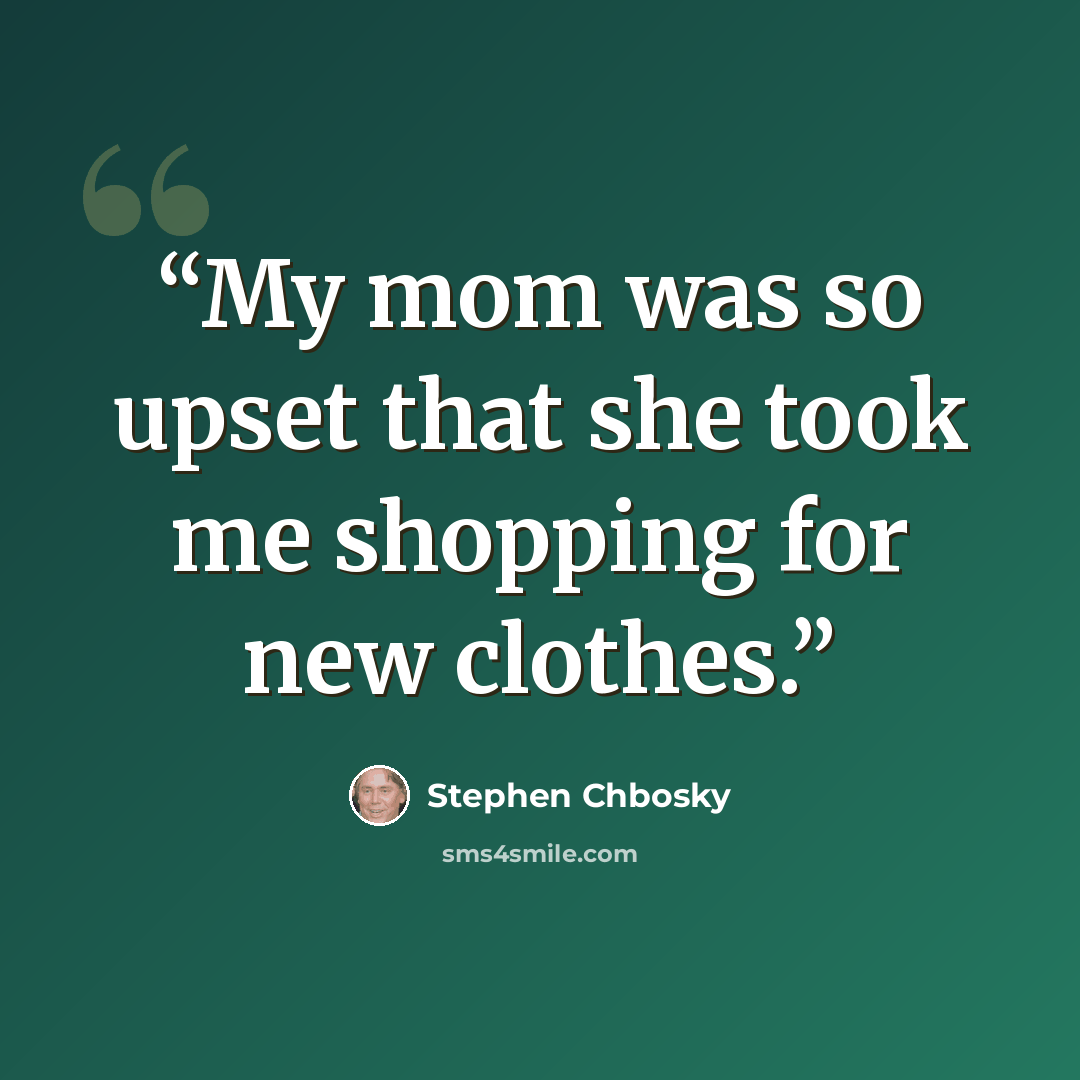 “My mom was so upset that she took me shopping for new clothes.” quote by Stephen Chbosky