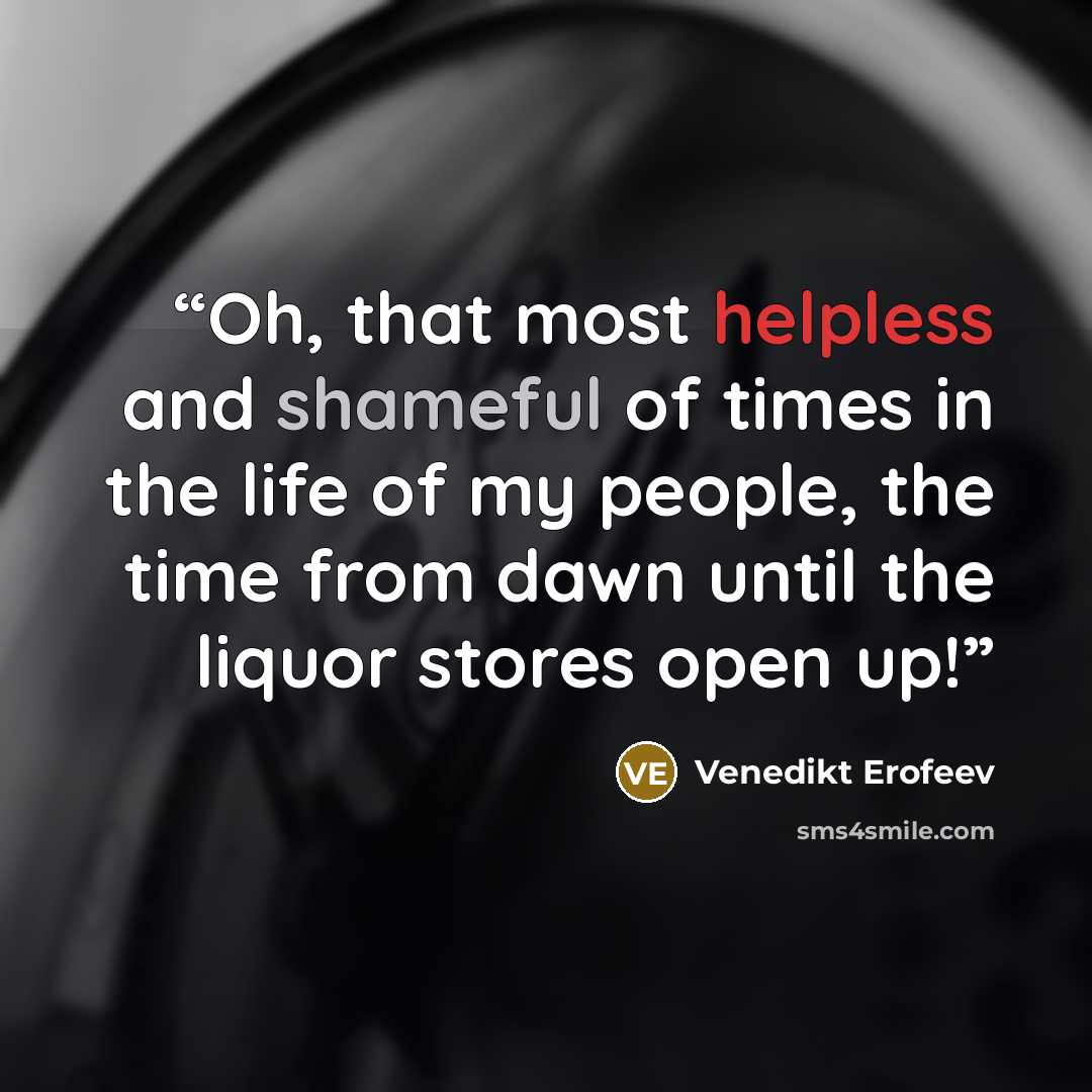 “Oh, that most helpless and shameful of times in the life of my people, the time from dawn until the liquor stores open up!” quote by Venedikt Erofeev